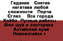 Гадание.  Снятие негатива любой сложности.  Порча. Сглаз. - Все города Хобби. Ручные работы » Фен-шуй и эзотерика   . Алтайский край,Новоалтайск г.